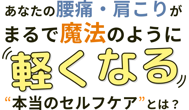 あなたの腰痛・肩こりがまるで魔法のように軽くなる“本当のセルフケア”とは？